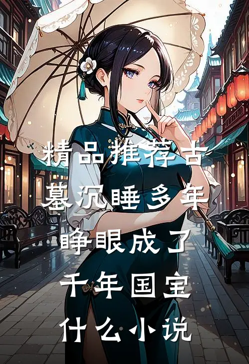 精品推荐古墓沉睡多年睁眼成了千年国宝什么小说