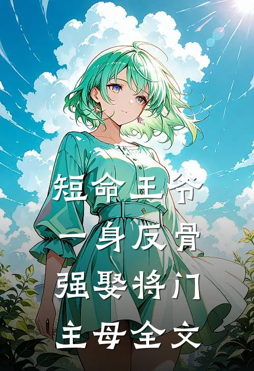 短命王爷一身反骨，强娶将门主母全文