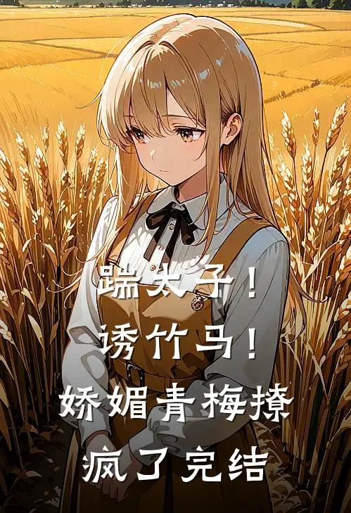 踹太子！诱竹马！娇媚青梅撩疯了完结