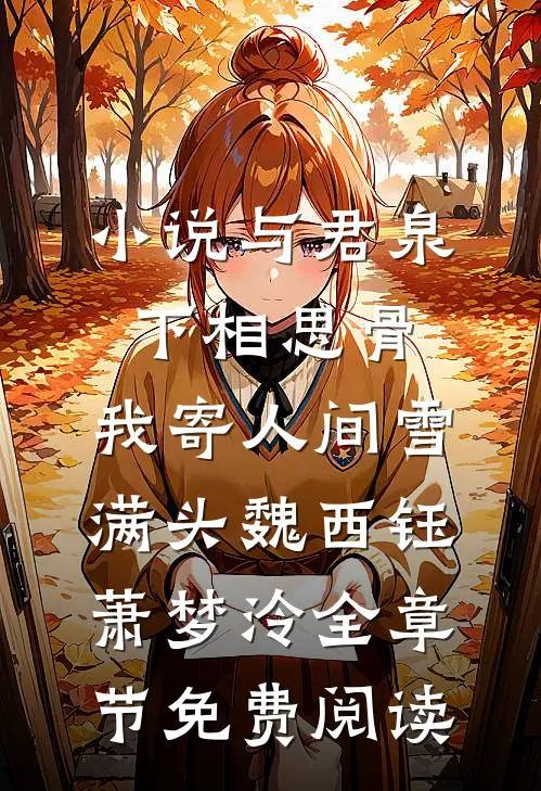 小说与君泉下相思骨，我寄人间雪满头魏西钰萧梦泠全章节免费阅读