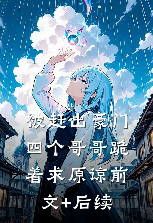 被赶出豪门，四个哥哥跪着求原谅前文+后续
