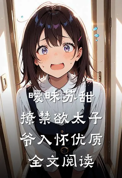 暧昧苏甜：撩禁欲太子爷入怀优质全文阅读