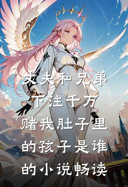 丈夫和兄弟下注千万，赌我肚子里的孩子是谁的小说畅读