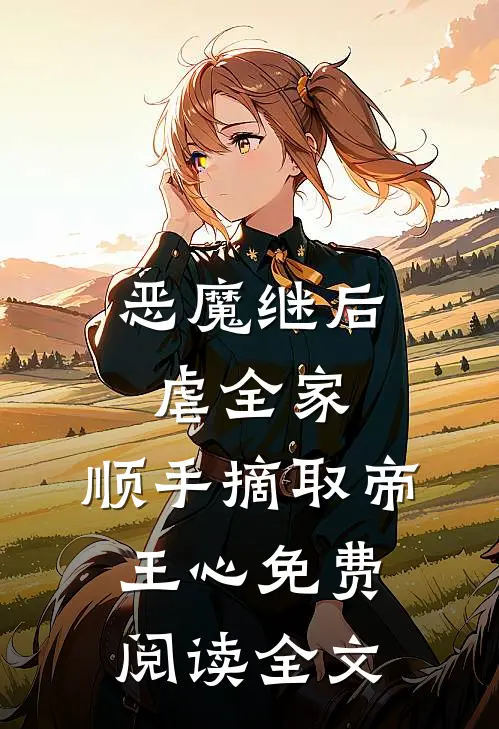 恶魔继后虐全家，顺手摘取帝王心免费阅读全文