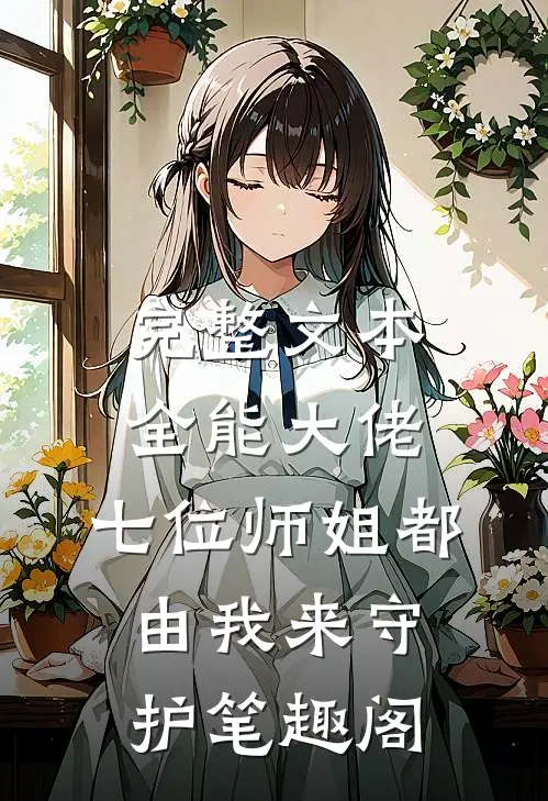 完整文本全能大佬:七位师姐都由我来守护笔趣阁