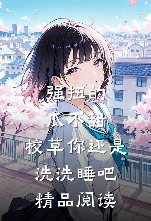 强扭的瓜不甜，校草你还是洗洗睡吧精品阅读