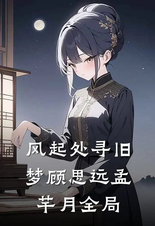 风起处寻旧梦顾思远孟芊月全局