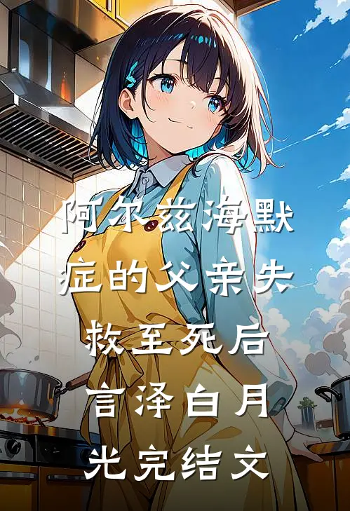 阿尔兹海默症的父亲失救至死后言泽白月光完结文