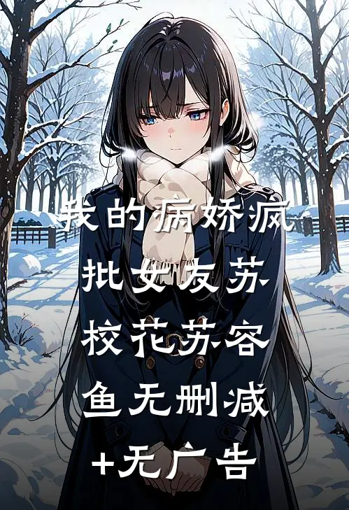 我的病娇疯批女友苏校花苏容鱼无删减+无广告