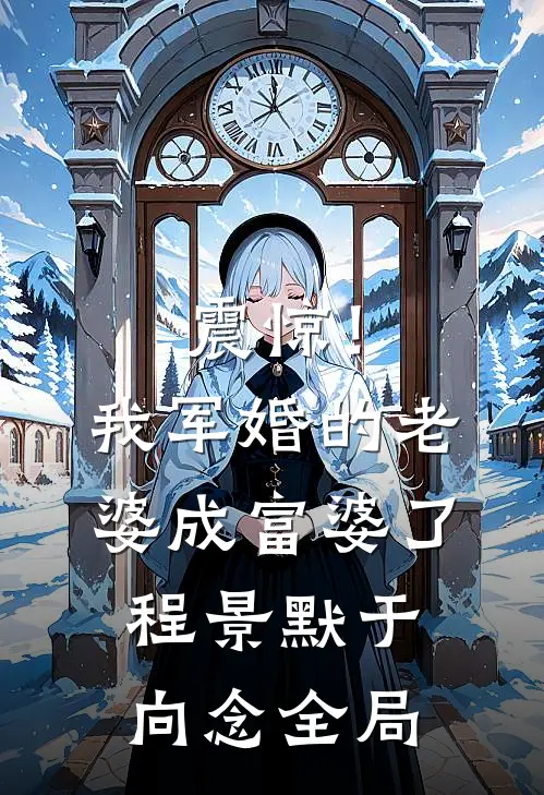 震惊！我军婚的老婆成富婆了程景默于向念全局