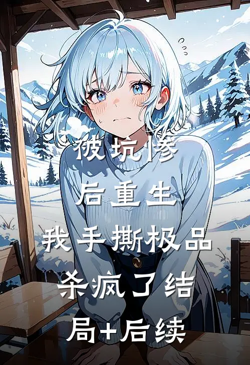 被坑惨后重生，我手撕极品杀疯了结局+后续