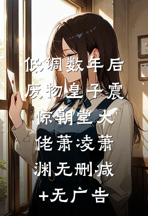 低调数年后，废物皇子震惊朝堂大佬萧凌萧渊无删减+无广告