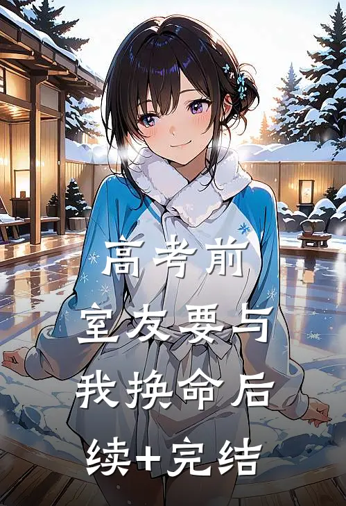 高考前，室友要与我换命后续+完结