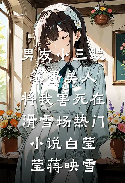 男友小三装笨蛋美人，将我害死在滑雪场热门小说白莹莹蒋映雪