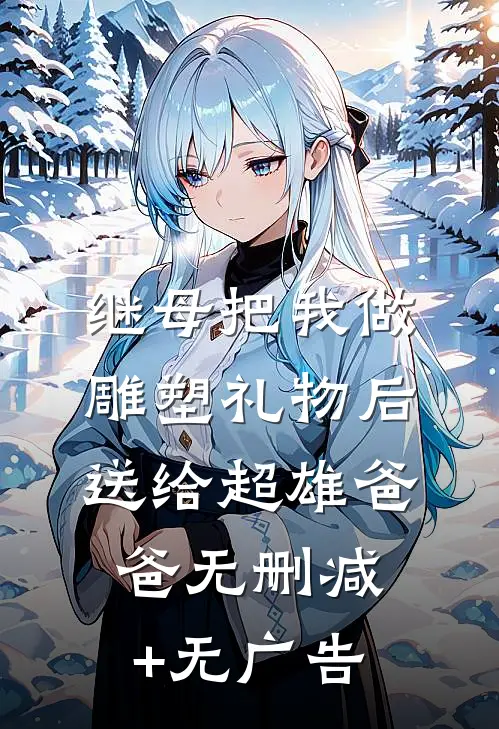继母把我做雕塑礼物后送给超雄爸爸无删减+无广告