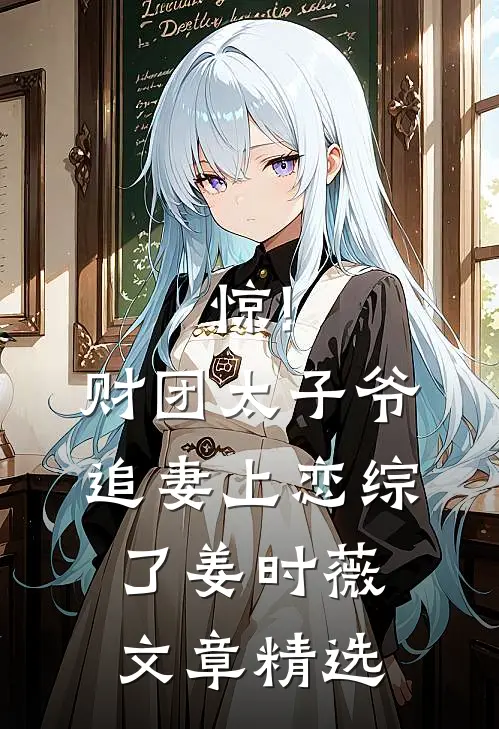 惊!财团太子爷追妻上恋综了姜时薇文章精选