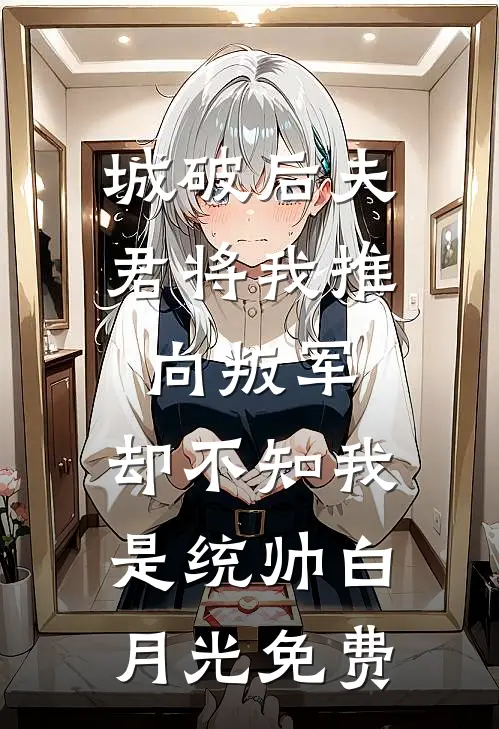城破后夫君将我推向叛军，却不知我是统帅白月光免费