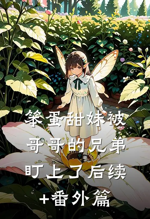 笨蛋甜妹被哥哥的兄弟盯上了后续+番外篇