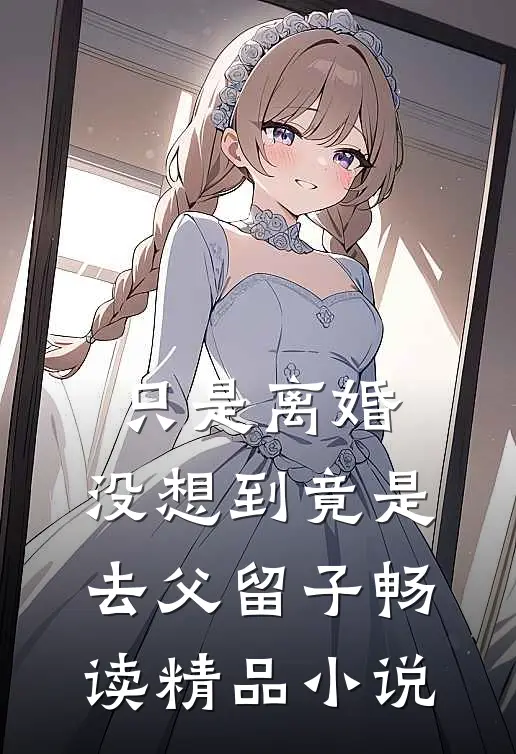 只是离婚，没想到竟是去父留子畅读精品小说