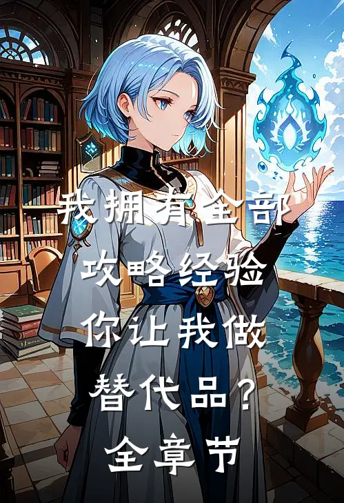 我拥有全部攻略经验，你让我做替代品？全章节