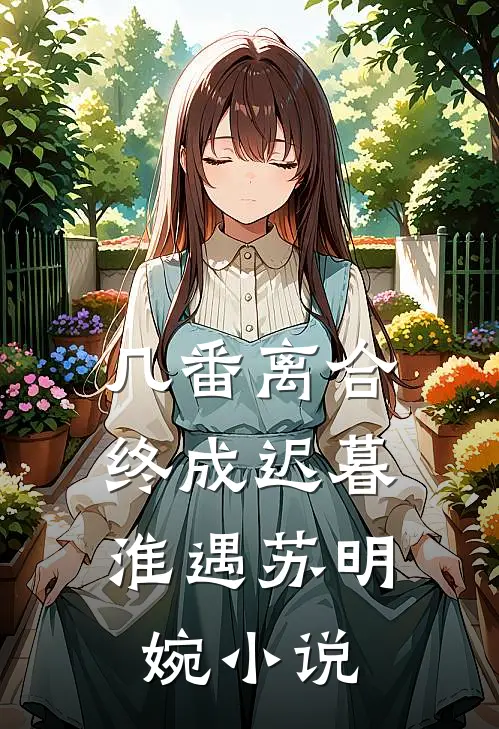 几番离合，终成迟暮淮遇苏明婉小说