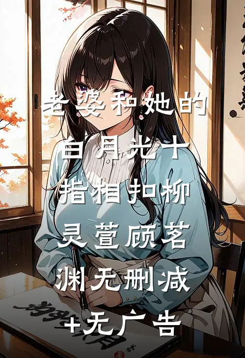 老婆和她的白月光十指相扣柳灵萱顾茗渊无删减+无广告