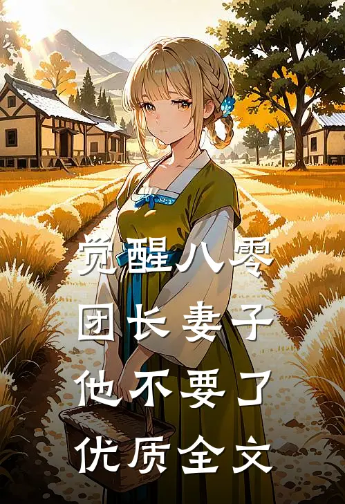 觉醒八零，团长妻子他不要了优质全文