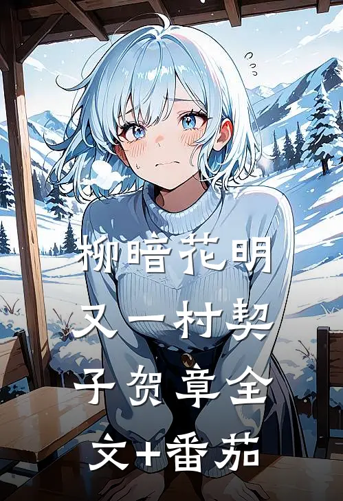 柳暗花明又一村契子贺章全文+番茄