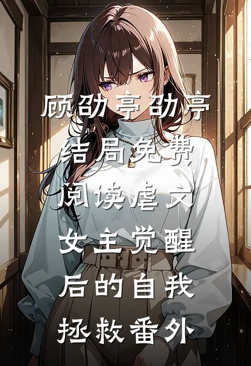 顾劭亭劭亭结局免费阅读虐文女主觉醒后的自我拯救番外