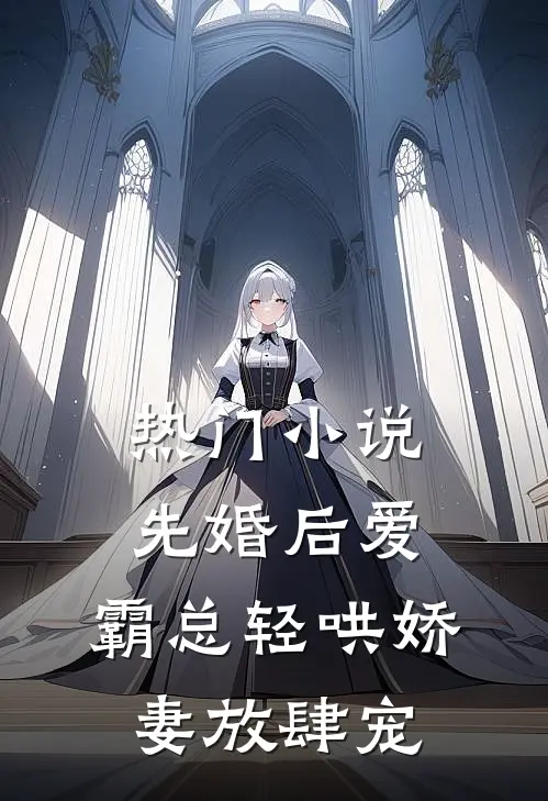 热门小说先婚后爱：霸总轻哄娇妻放肆宠