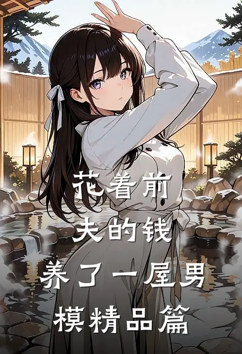 花着前夫的钱，养了一屋男模精品篇