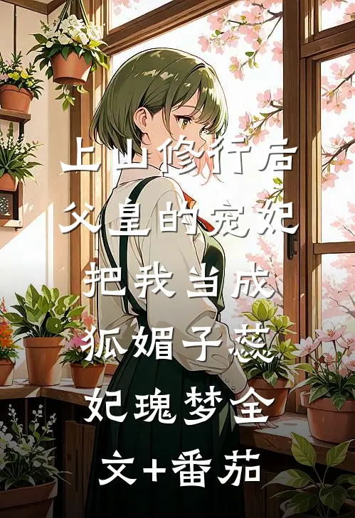 上山修行后，父皇的宠妃把我当成狐媚子蕊妃瑰梦全文+番茄