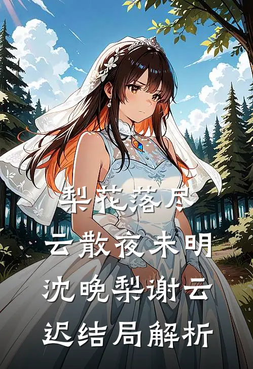 梨花落尽，云散夜未明沈晚梨谢云迟结局解析
