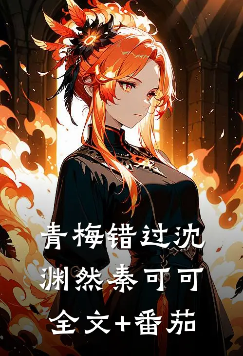 青梅错过沈渊然秦可可全文+番茄