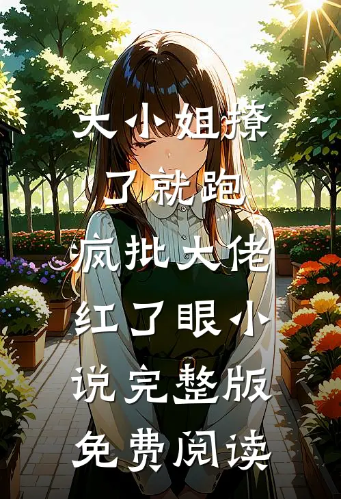 大小姐撩了就跑，疯批大佬红了眼小说完整版免费阅读