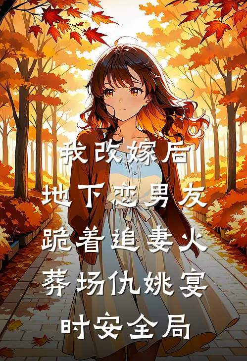 我改嫁后，地下恋男友跪着追妻火葬场仇姚宴时安全局