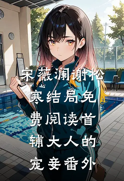 宋薇澜谢松寒结局免费阅读首辅大人的宠妾番外
