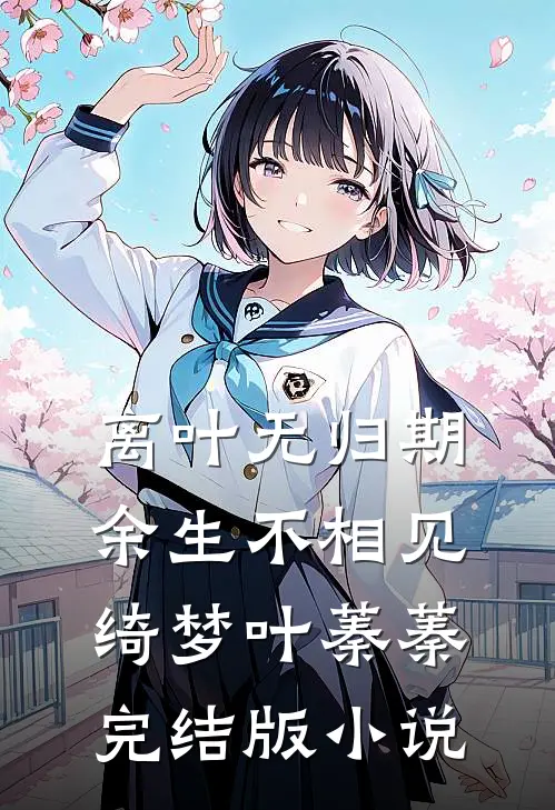 离叶无归期，余生不相见绮梦叶蓁蓁完结版小说
