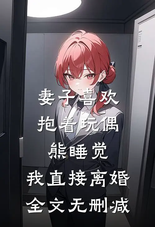 妻子喜欢抱着玩偶熊睡觉，我直接离婚全文无删减
