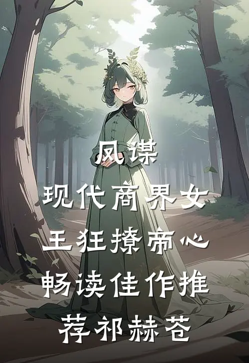 凤谋：现代商界女王狂撩帝心畅读佳作推荐祁赫苍