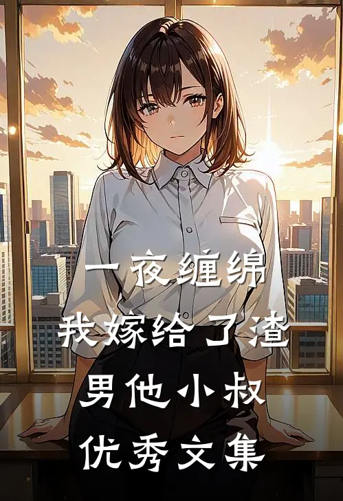 一夜缠绵：我嫁给了渣男他小叔优秀文集