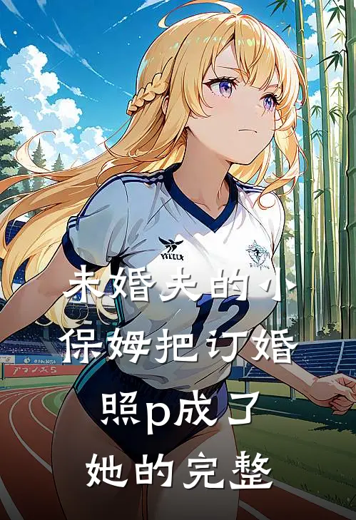 未婚夫的小保姆把订婚照p成了她的完整