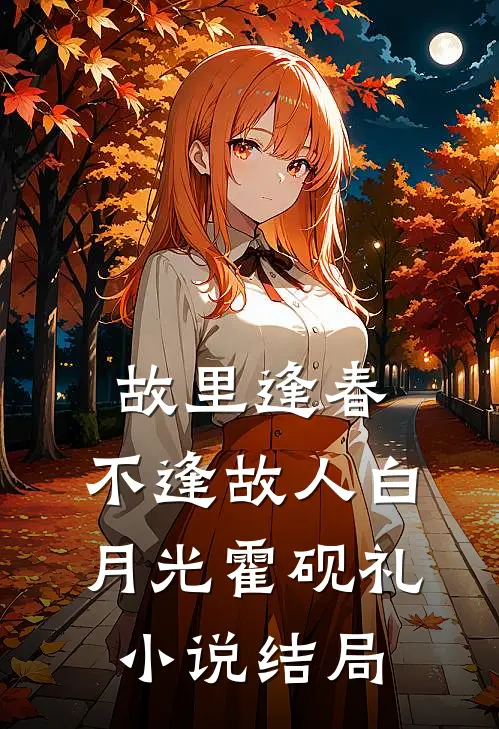 故里逢春，不逢故人白月光霍砚礼小说结局