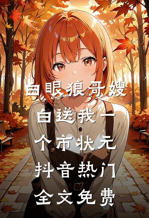 白眼狼哥嫂白送我一个市状元抖音热门全文免费