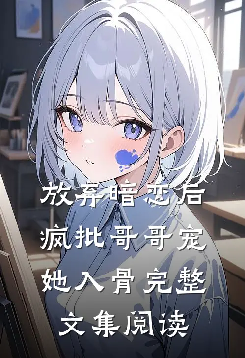 放弃暗恋后，疯批哥哥宠她入骨完整文集阅读