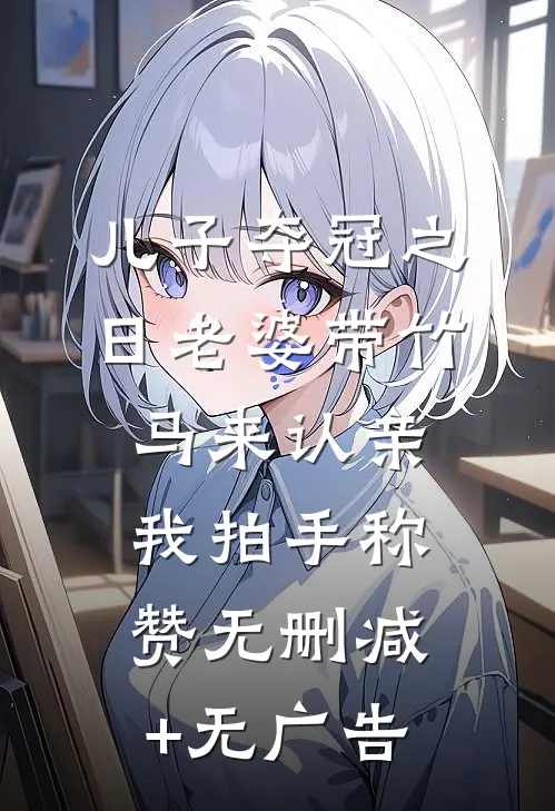儿子夺冠之日老婆带竹马来认亲，我拍手称赞无删减+无广告