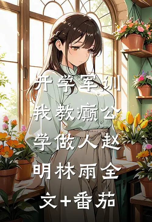 开学军训，我教癫公学做人赵明林雨全文+番茄