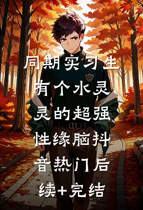 同期实习生有个水灵灵的超强性缘脑抖音热门后续+完结