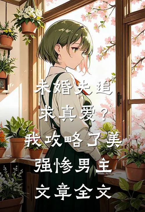 未婚夫追求真爱？我攻略了美强惨男主文章全文
