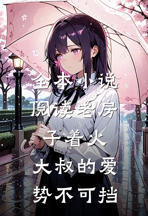 全本小说阅读老房子着火：大叔的爱势不可挡
